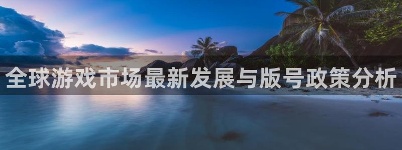 bbin视讯官网登录注册账号：全球游戏市场最新发展与版号政策分析