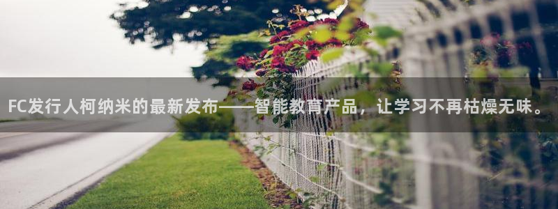 bbin视讯官网平台是骗局吗：FC发行人柯纳米的最新发布——智能教育产品，让学习不再枯燥无味。