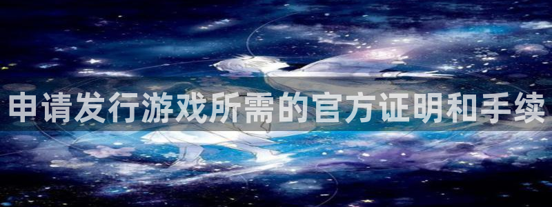 bbin视讯集团是什么企业：申请发行游戏所需的官方证明和手续