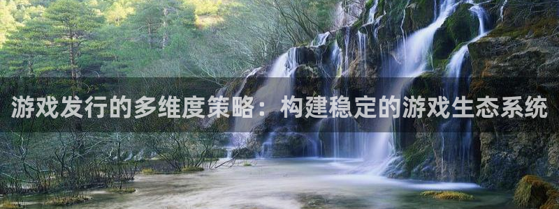 bbin视讯官网登录注册账号是什么：游戏发行的多维度策略：构建稳定的游戏生态系统
