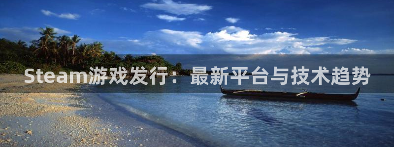 bbin视讯官网客服怎么样：Steam游戏发行：最新平台与技术趋势