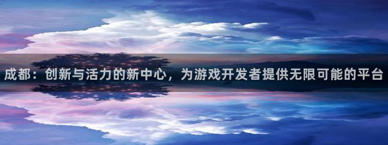 顺德bbin视讯电商：成都：创新与活力的新中心，为游戏开发者提供无限可能的平台