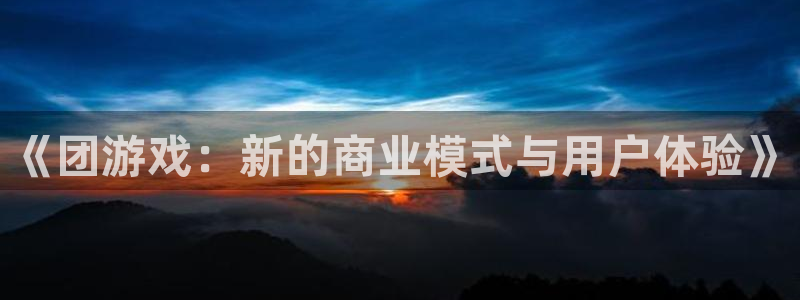 bbin视讯官网官网注册账号密码：《团游戏：新的商业模式与用户体验》