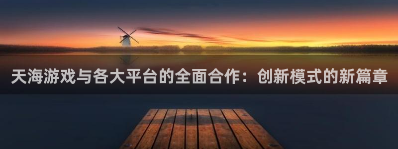 bbin视讯官网注册方法是什么样的：天海游戏与各大平台的全面合作：创新模式的新篇章