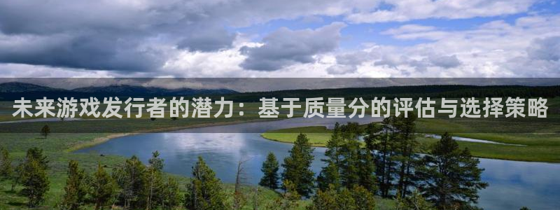 bbin视讯官网登录注册不了怎么回事：未来游戏发行者的潜力：基于质量分的评估与选择策略