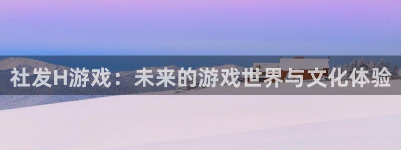 顺德bbin视讯电商：社发H游戏：未来的游戏世界与文化体验